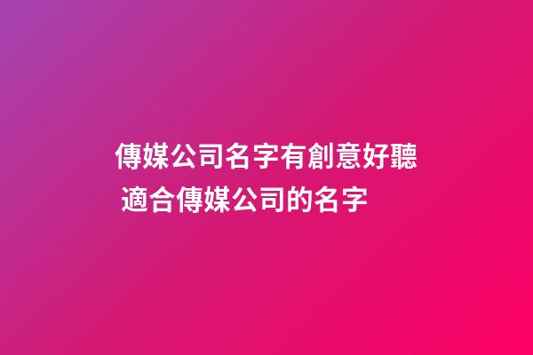 傳媒公司名字有創意好聽 適合傳媒公司的名字